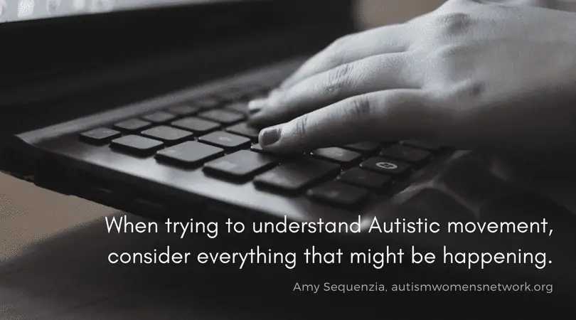 Image is a closeup photo of hands typing on a computer keyboard. Text says, When trying to understand Autistic movement, consider everything that might be happening. - Amy Sequenzia, awnnetwork.org