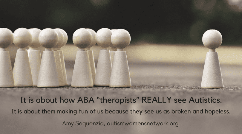 Image is a photo of a group of human figure-shaped wooden pegs clustered to the left and a single wooden peg standing off to the right. Text says, "It is about how ABA “therapists” REALLY see Autistics. It is about them making fun of us because they see us as broken and hopeless. -Amy Sequenzia, awnnetwork.org”