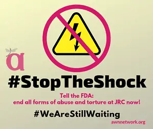 Image: large electric shock icon (yellow triangle with black bolt of electricity) with a magenta ‘no’ symbol (circle and slash) over it. Smaller AWN logo beside the icon. Text says, #StopTheShock in black. Below it, “Tell the FDA: end all forms of abuse and torture at JRC now!” and #WeAreStillWaiting. Bottom corner says awnnetwork.org - Graphic design by Erin Human. Copyright © 2019 Autistic Women & Nonbinary Network (AWN)