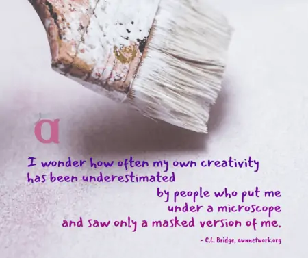 Image is a photo of an old paintbrush dipped in white paint, hovering over a white surface, with a small transparent AWN logo just below the brush. Text in gradations of purple reads: "I wonder how often my own creativity has been underestimated by people who put me under a microscope and saw only a masked version of me. - C.L. Bridge, awnnetwork.org"