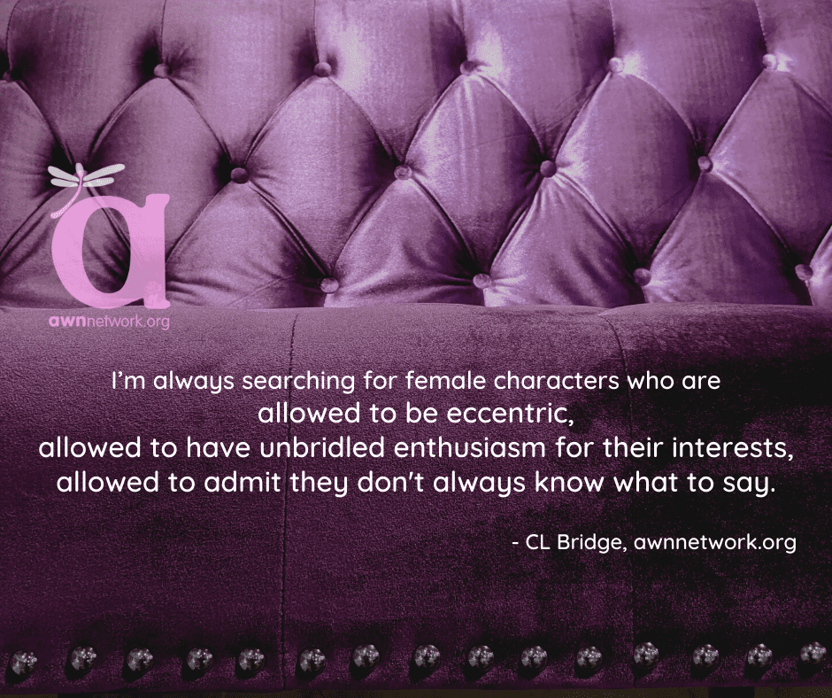 mage is a closeup photo of a purple tufted sofa with a nailhead border at the bottom edge, and a pale purple AWN logo on the left side. White text in the lower half of the image says: I’m always searching for female characters who are allowed to be eccentric, allowed to have unbridled enthusiasm for their interests, allowed to admit they don't always know what to say. – CL Bridge, awnnetwork.org