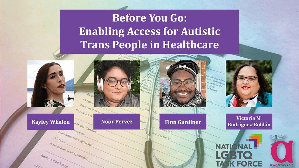 Text Before You Go: Enabling Access for Autistic Trans People in Healthcare. Photos of Kayley Whalen, Noor Pervez, Finn Gardiner, and Victoria Rodriguez-Roldan. Logos for National LGBTQ Task Force and Autistic Women & Nonbinary Network