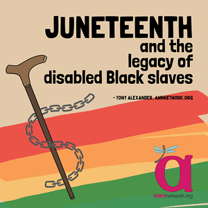 photo of crutch plus a chain. Text Juneteenth and the legacy of disabled Black slaves. Below are red yellow and green stripes and the AWN logo