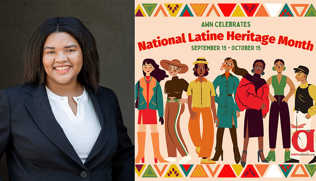 Afro-Latina woman in business jacket and white blouse next to Illustration and text against a white background. There is a triangular shape border design across the top and at the bottom. The triangles are in bright colors including shades of red, orange, yellow, green and blue.

At top in bright green and fiery orange text it reads:

“AWN CELEBRATES

National Latine Heritage Month

September 15- October 15”

Below the text are illustrations of 7 Latine people of varying ages, heights, hair color, hair style, clothing and makeup.

In the lower right corner is the awn logo: a large reddish orange “a” with an orange dragonfly on it, above our website: awnnetwork.org