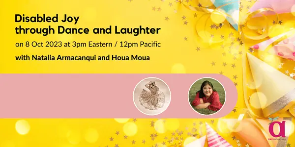 Disabled Joy through Dance and Laughter on 8 Oct 2023 at 3pm Eastern / 12pm Pacific with Natalia Armacanqui and Houa Moua